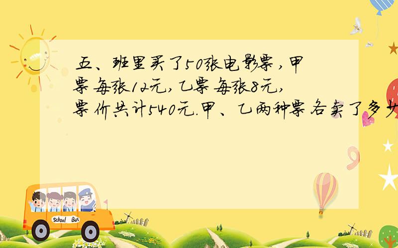 五、班里买了50张电影票,甲票每张12元,乙票每张8元,票价共计540元.甲、乙两种票各卖了多少张?（算术方法解）