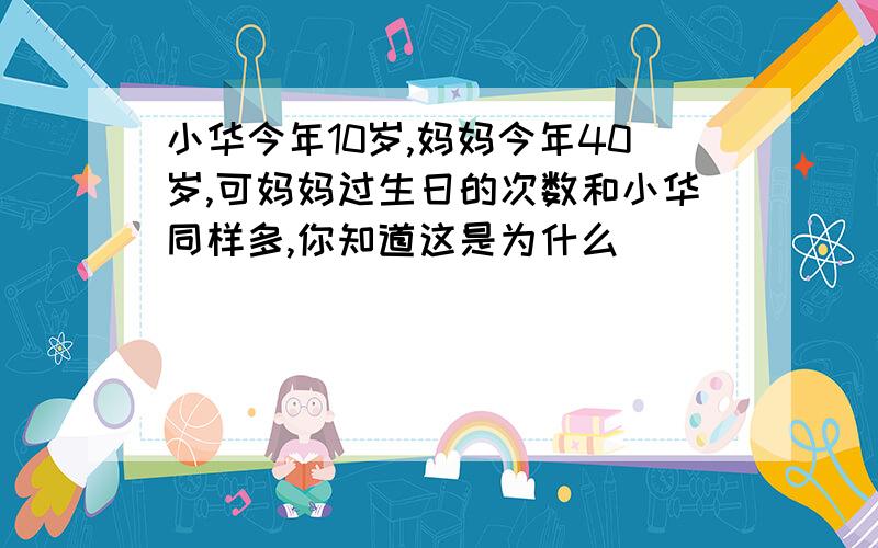 小华今年10岁,妈妈今年40岁,可妈妈过生日的次数和小华同样多,你知道这是为什么