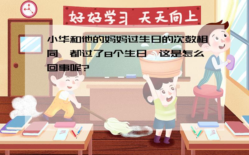 小华和他的妈妈过生日的次数相同,都过了8个生日,这是怎么回事呢?