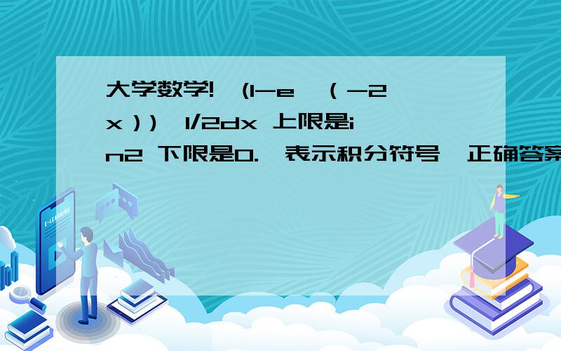 大学数学!§(1-e^（-2x）)^1/2dx 上限是in2 下限是0.§表示积分符号,正确答案是负的二分之根号下三加上In的括号（二加根号下三）谢谢帮助