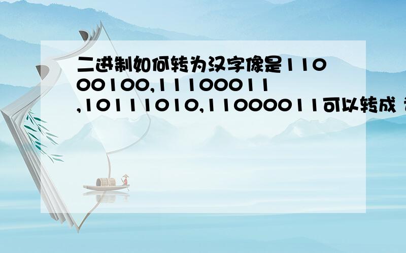 二进制如何转为汉字像是11000100,11100011,10111010,11000011可以转成 请问这是如何达到的?似乎是两个字节转成十进制按编码可以表示一个字,是这样么……按的是什么编码?