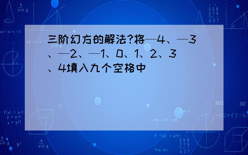 三阶幻方的解法?将—4、—3、—2、—1、0、1、2、3、4填入九个空格中