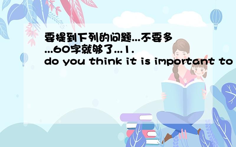 要提到下列的问题...不要多...60字就够了...1.do you think it is important to ben a good student?why or why not?2.what is a good student like?3.how to be a good student?摆脱鸟..