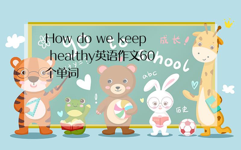 How do we keep healthy英语作文60个单词