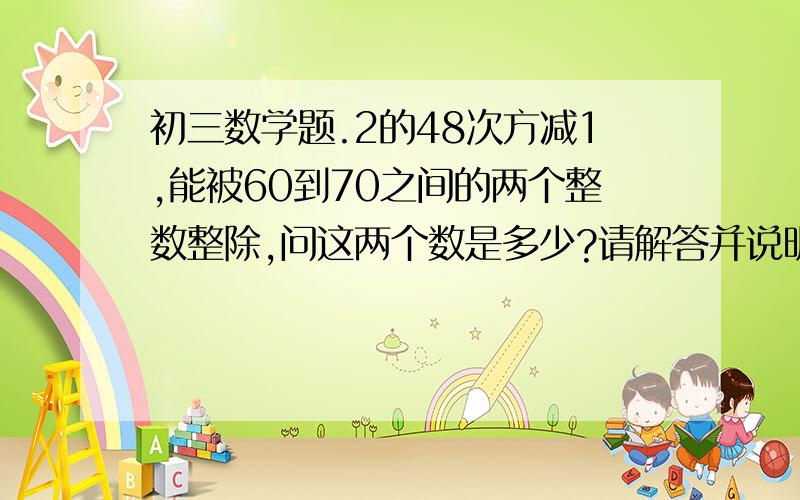 初三数学题.2的48次方减1,能被60到70之间的两个整数整除,问这两个数是多少?请解答并说明解题方法