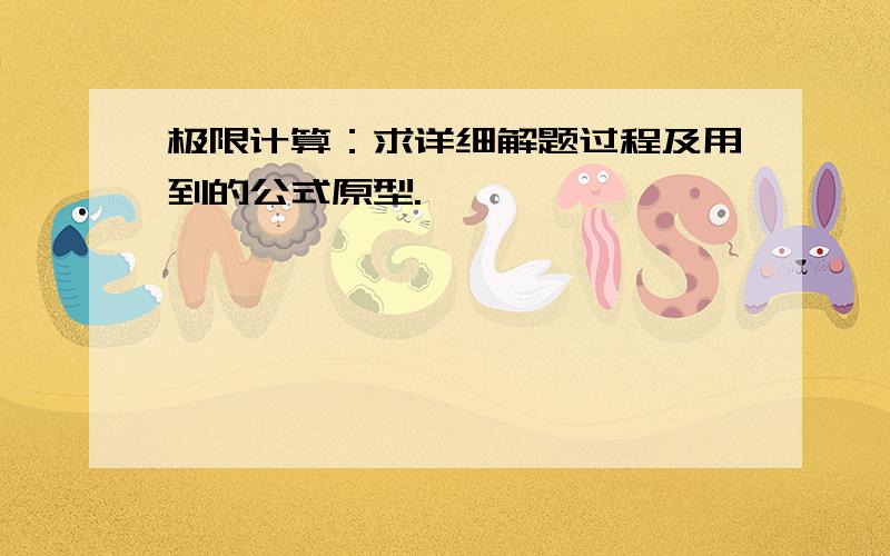 极限计算：求详细解题过程及用到的公式原型.