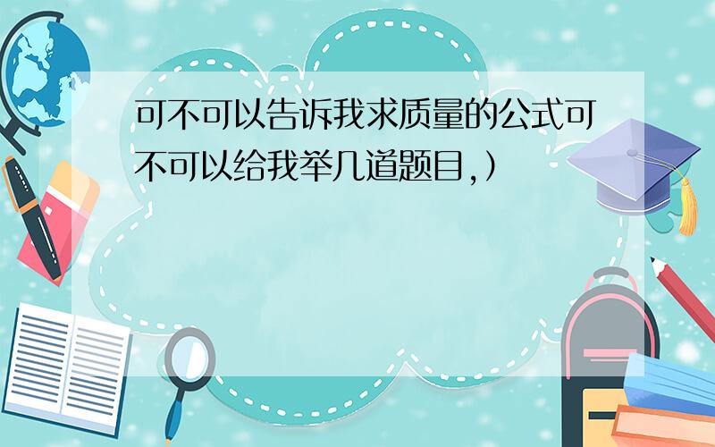 可不可以告诉我求质量的公式可不可以给我举几道题目,）