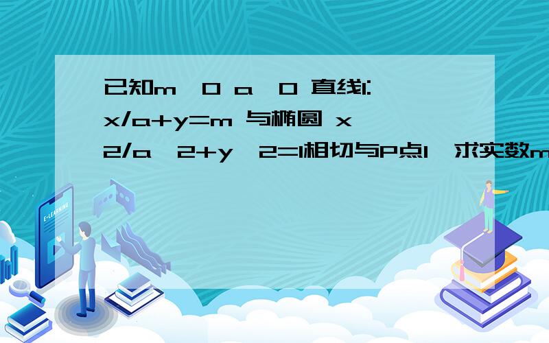 已知m＞0 a＞0 直线l:x/a+y=m 与椭圆 x^2/a^2+y^2=1相切与P点1、求实数m的值2、设直线l‘:x/a+y=n 与椭圆I有两个不同的交点A,B若PA·PB的最小值为-1 求椭圆的长轴长.