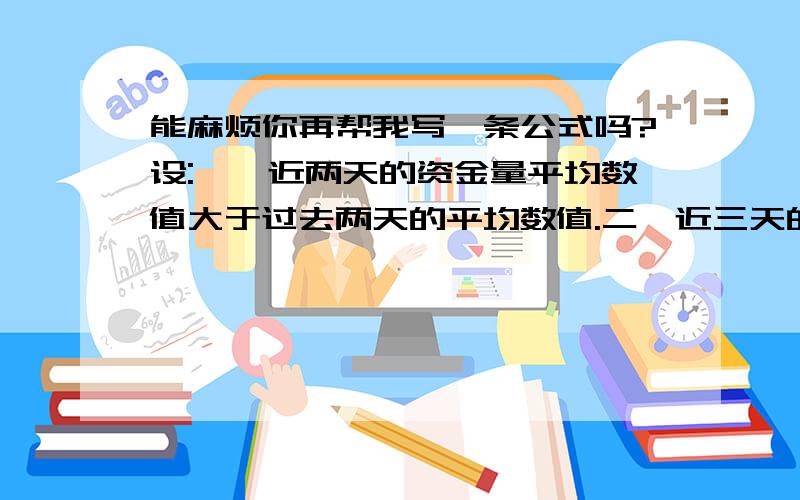 能麻烦你再帮我写一条公式吗?设:一,近两天的资金量平均数值大于过去两天的平均数值.二,近三天的资金量平均数值大于过去三天的平均数值