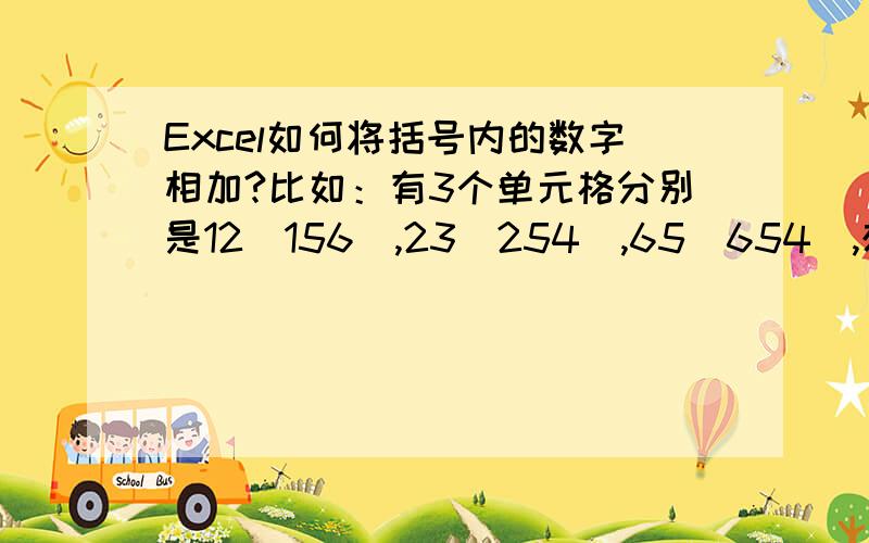 Excel如何将括号内的数字相加?比如：有3个单元格分别是12（156）,23（254）,65（654）,想要把括号内的数字相加,需要用什么函数?顺便解释一下函数的意义.还有如何单独将括号外的数字相加呢?