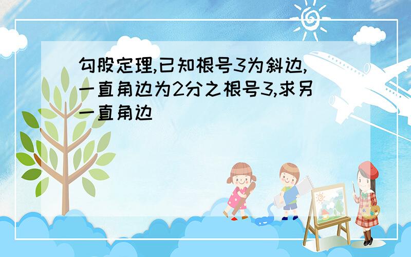 勾股定理,已知根号3为斜边,一直角边为2分之根号3,求另一直角边