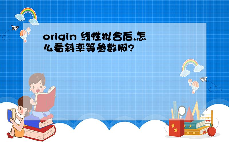 origin 线性拟合后,怎么看斜率等参数啊?