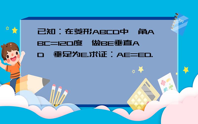 已知：在菱形ABCD中,角ABC=120度,做BE垂直AD,垂足为E.求证：AE=ED.