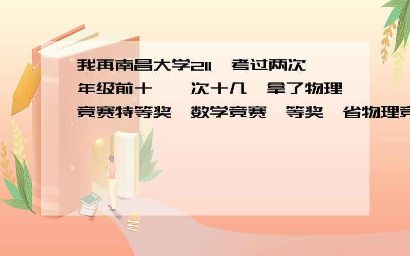 我再南昌大学211,考过两次年级前十,一次十几,拿了物理竞赛特等奖,数学竞赛一等奖,省物理竞赛三等奖省机器人竞赛一等奖,还有一些其他小奖,现大二下,以后想保研到985,几率大不?