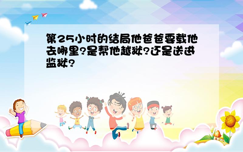 第25小时的结局他爸爸要载他去哪里?是帮他越狱?还是送进监狱?