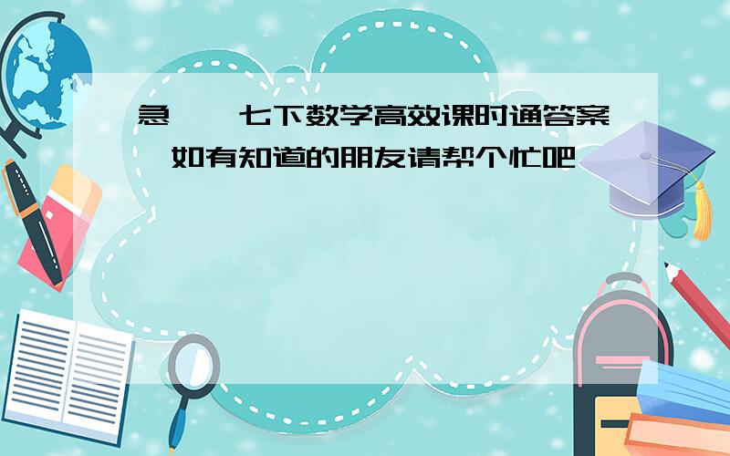 急……七下数学高效课时通答案,如有知道的朋友请帮个忙吧,