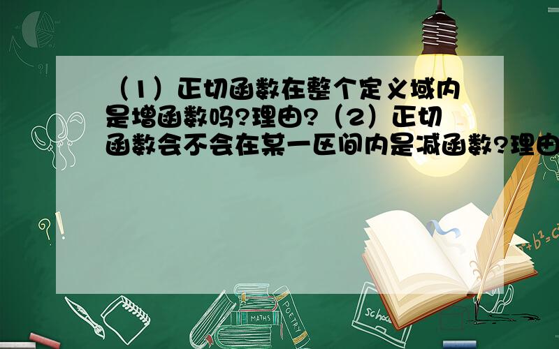 （1）正切函数在整个定义域内是增函数吗?理由?（2）正切函数会不会在某一区间内是减函数?理由?