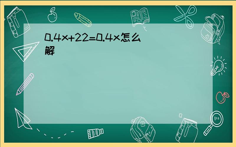 0.4x+22=0.4x怎么解