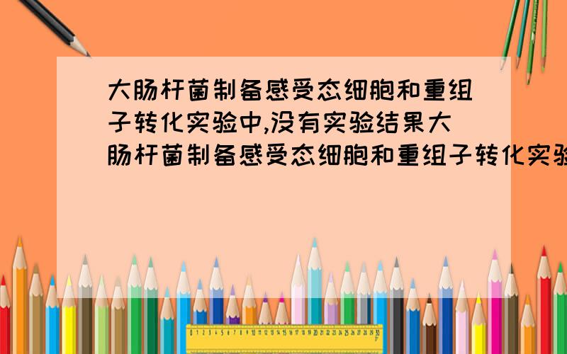 大肠杆菌制备感受态细胞和重组子转化实验中,没有实验结果大肠杆菌制备感受态细胞和重组子转化实验中,将重组子放在含抗生素的培养皿中培养,也就是用蓝白班的方法,但是培养皿上什么颜