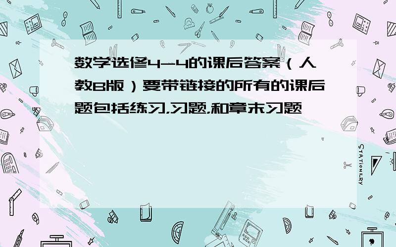 数学选修4-4的课后答案（人教B版）要带链接的所有的课后题包括练习，习题，和章末习题