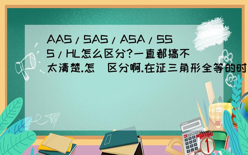 AAS/SAS/ASA/SSS/HL怎么区分?一直都搞不太清楚.怎麼区分啊.在证三角形全等的时候.怎麼知道是哪个原因?