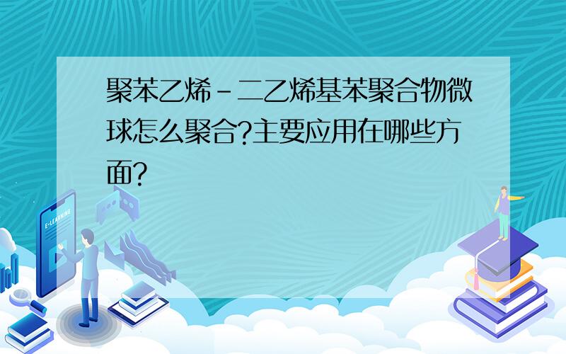 聚苯乙烯-二乙烯基苯聚合物微球怎么聚合?主要应用在哪些方面?