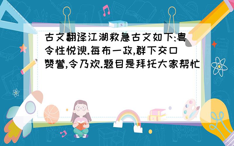 古文翻译江湖救急古文如下:粤令性悦谀.每布一政,群下交口赞誉,令乃欢.题目是拜托大家帮忙