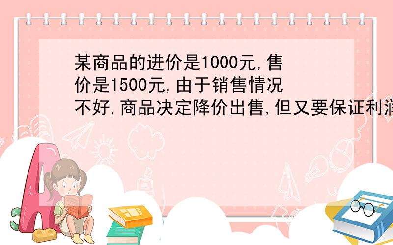 某商品的进价是1000元,售价是1500元,由于销售情况不好,商品决定降价出售,但又要保证利润率不低于5%,那么商店最多可降多少元出售此商品?