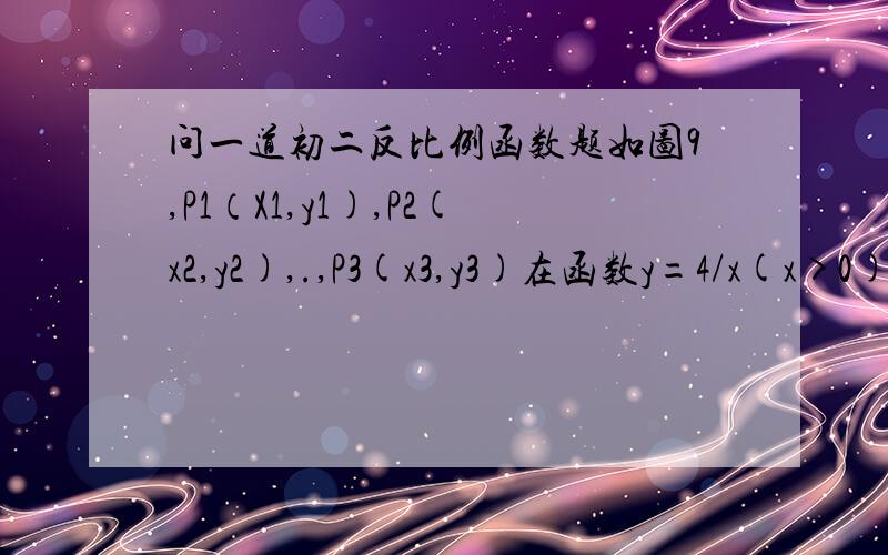 问一道初二反比例函数题如图9,P1（X1,y1),P2(x2,y2),.,P3(x3,y3)在函数y=4/x(x>0)的图像上,△P1OA1,P2A1A2,P3A2A3,……PnAn-1An都是等腰直角三角形,斜边OA1、A1A2、A2A3,……An-1An都在轴上⑴求P1的坐标⑵求y1+y2+..