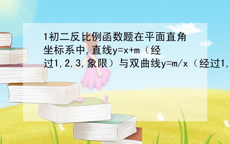 1初二反比例函数题在平面直角坐标系中,直线y=x+m（经过1,2,3,象限）与双曲线y=m/x（经过1,3象限）在第一象限交于点A,与x轴交于点C,AB垂直x轴交于点B,且三角形AOB的面积=1.（点O为坐标原点）求