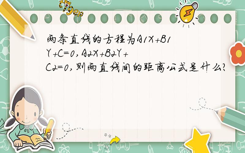 两条直线的方程为A1X+B1Y+C=0,A2X+B2Y+C2=0,则两直线间的距离公式是什么?