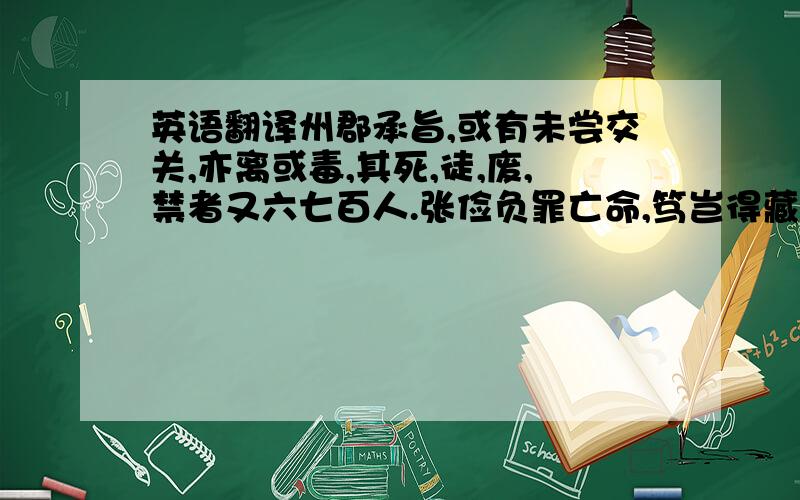 英语翻译州郡承旨,或有未尝交关,亦离或毒,其死,徒,废,禁者又六七百人.张俭负罪亡命,笃岂得藏之!若审在此,此人名士,明廷宁宜执之乎?