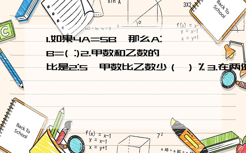 1.如果4A=5B,那么A:B=( :)2.甲数和乙数的比是2:5,甲数比乙数少（ ）％3.在两位数中,能被3整除的最大偶数是（ ）,能同时被3和5整除的最大偶数是（ ）4.花园去年栽了38棵女贞树,有2棵没有栽活,成