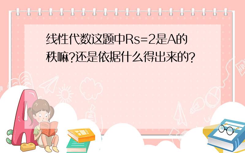 线性代数这题中Rs=2是A的秩嘛?还是依据什么得出来的?