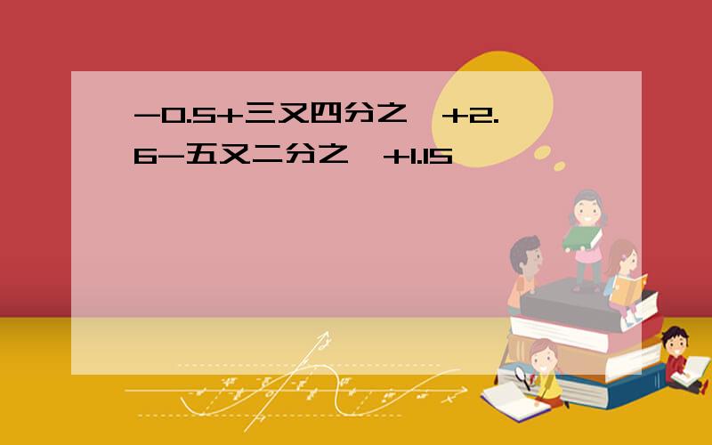 -0.5+三又四分之一+2.6-五又二分之一+1.15