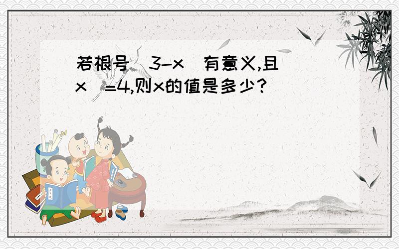 若根号(3-x)有意义,且|x|=4,则x的值是多少?