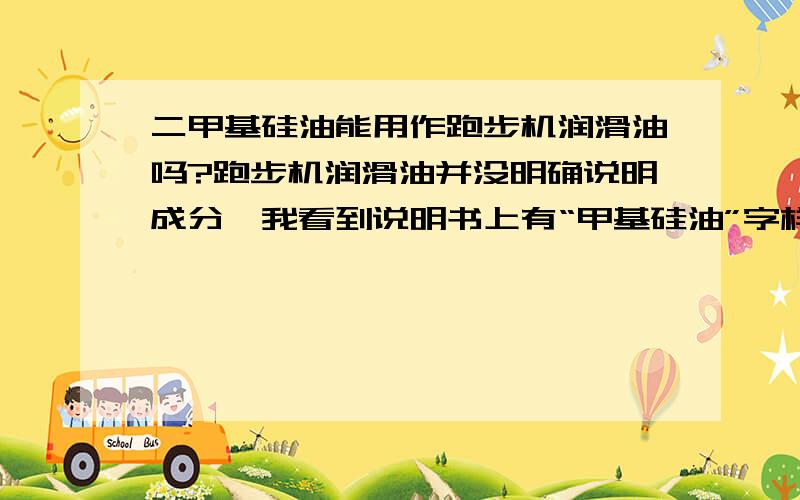 二甲基硅油能用作跑步机润滑油吗?跑步机润滑油并没明确说明成分,我看到说明书上有“甲基硅油”字样,不知道“二甲基硅油”能不能做跑步机润滑油使用,