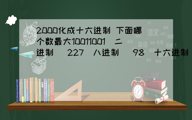 2000化成十六进制 下面哪个数最大10011001(二进制) 227(八进制) 98(十六进制)