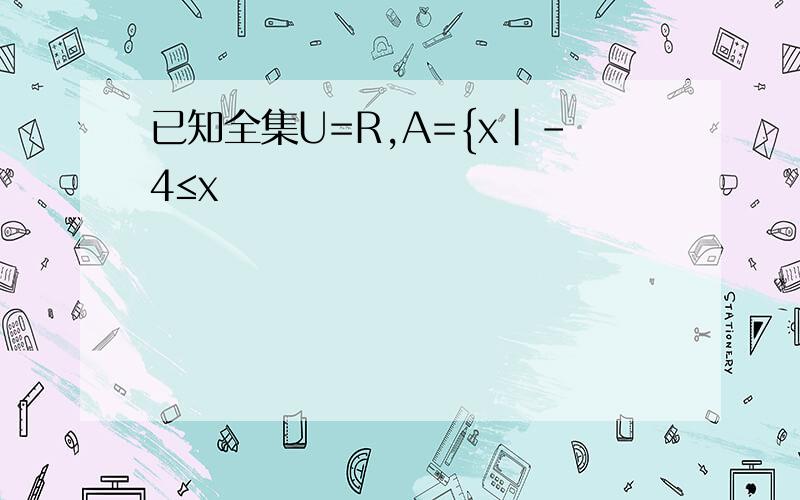 已知全集U=R,A={x|-4≤x