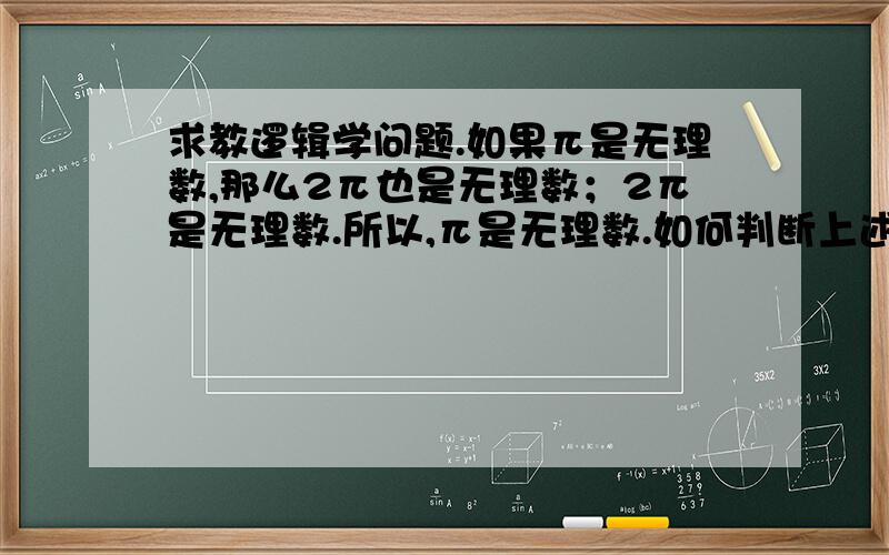 求教逻辑学问题.如果π是无理数,那么2π也是无理数；2π是无理数.所以,π是无理数.如何判断上述推理是否有效?构造一个相同形式的推理来说明.我是初学者,最好能详细说明,谢谢大家.