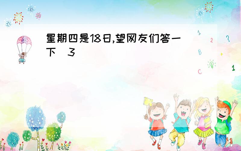 星期四是18日,望网友们答一下（3）