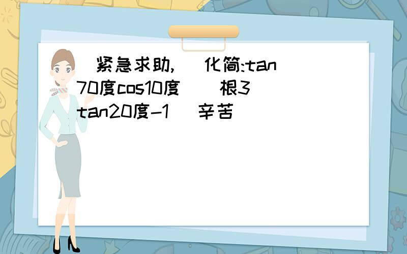 [紧急求助,] 化简:tan70度cos10度((根3)tan20度-1) 辛苦