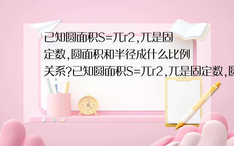 已知圆面积S=兀r2,兀是固定数,圆面积和半径成什么比例关系?已知圆面积S=兀r2,兀是固定数,圆面积和半径成什么比例关系?A成正比例   B成反比例   C不成比例