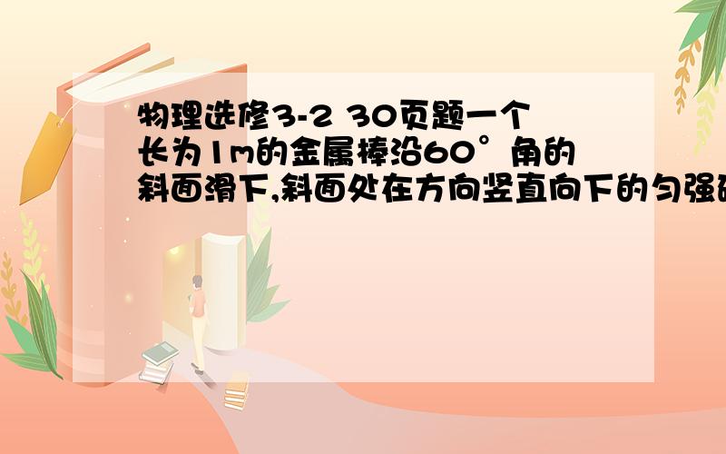 物理选修3-2 30页题一个长为1m的金属棒沿60°角的斜面滑下,斜面处在方向竖直向下的匀强磁场中,其中B=0.1T,当金属棒的速度为1m /s时,产生的感应电动势是多少?