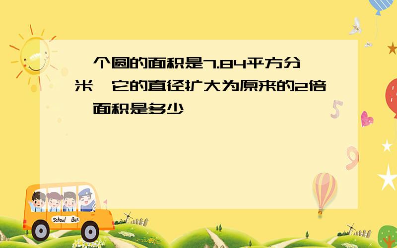 一个圆的面积是7.84平方分米,它的直径扩大为原来的2倍,面积是多少