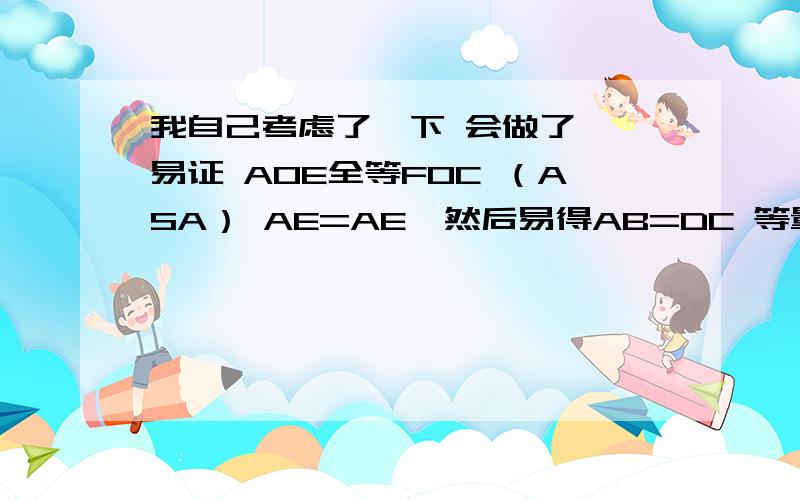 我自己考虑了一下 会做了  易证 AOE全等FOC （ASA） AE=AE  然后易得AB=DC 等量代换的EB=DF  因为AD=BC 角D=角B 得出三角形ADF CBE全等 AF=EC 得是个平行四边形后  然后易得 AF=AE   貌似有个简单的  我用