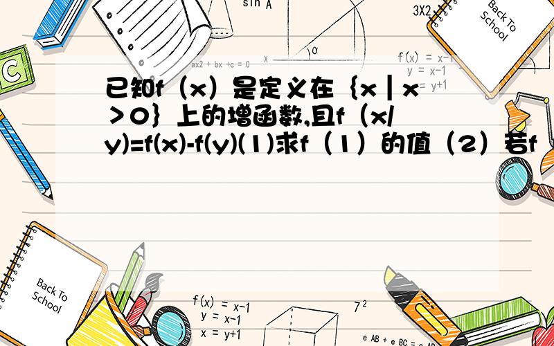 已知f（x）是定义在｛x｜x＞0｝上的增函数,且f（x/y)=f(x)-f(y)(1)求f（1）的值（2）若f（6）=1,解不等式 f（38x-108）+f（1/x)＜2【第二小题写一下过程好吗】