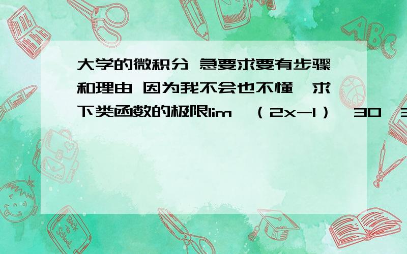 大学的微积分 急要求要有步骤和理由 因为我不会也不懂,求下类函数的极限lim{（2x-1）^30〔3x-2〕^50}/(2x+3)^50[x趋近于无穷】lim（x的平方-3）÷（x的平方+1）【x 趋近于根号三】lim（1/（1-x）-3/（