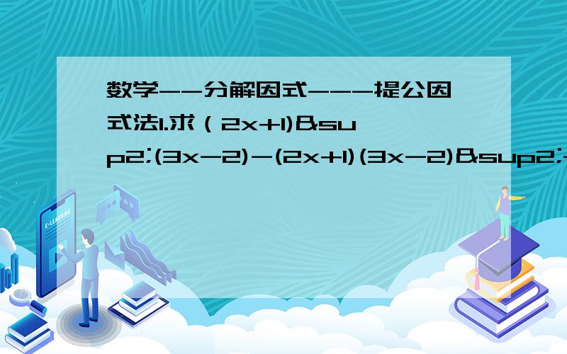 数学--分解因式---提公因式法1.求（2x+1)²(3x-2)-(2x+1)(3x-2)²-x(2x+1)(2-3x)的值,其中x=二分之三.2.若△ABC的三边长为a、b、c,且c(a-b)+b(b-a)=0.请判定△ABC的形状.简便算法