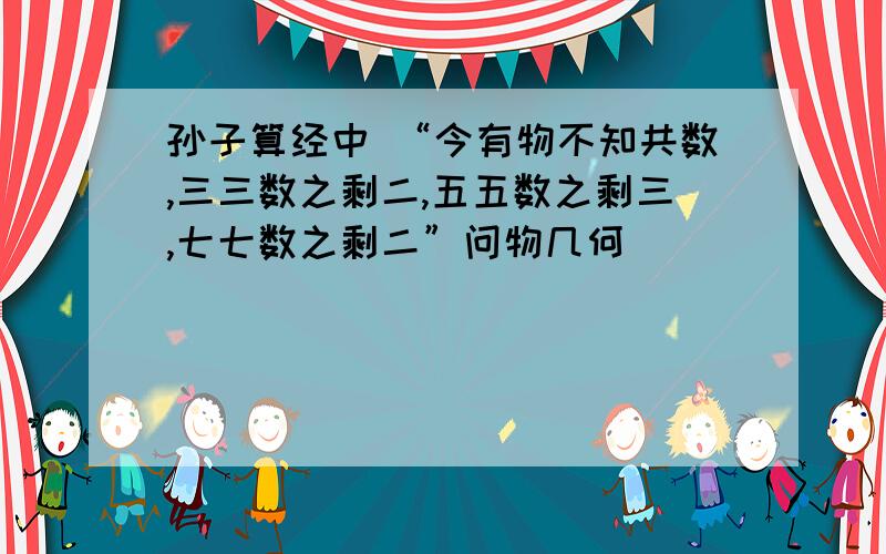 孙子算经中 “今有物不知共数,三三数之剩二,五五数之剩三,七七数之剩二”问物几何